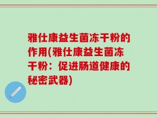 雅仕康益生菌冻干粉的作用(雅仕康益生菌冻干粉：促进肠道健康的秘密武器)