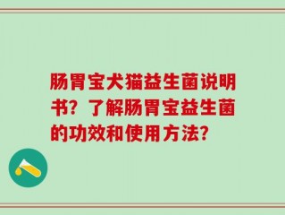 肠胃宝犬猫益生菌说明书？了解肠胃宝益生菌的功效和使用方法？