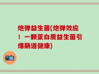 炮弹益生菌(炮弹效应！一颗蛋白质益生菌引爆肠道健康)