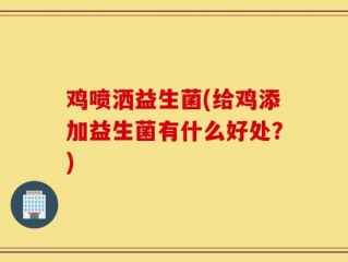 鸡喷洒益生菌(给鸡添加益生菌有什么好处？)