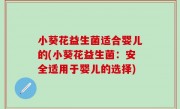 小葵花益生菌适合婴儿的(小葵花益生菌：安全适用于婴儿的选择)