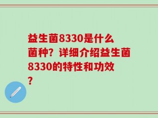益生菌8330是什么菌种？详细介绍益生菌8330的特性和功效？