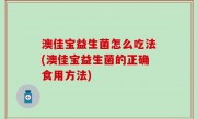 澳佳宝益生菌怎么吃法(澳佳宝益生菌的正确食用方法)