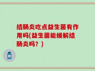 结肠炎吃点益生菌有作用吗(益生菌能缓解结肠炎吗？)