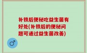 补铁后便秘吃益生菌有好处(补铁后的便秘问题可通过益生菌改善)