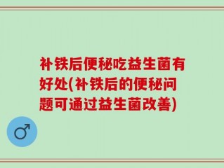 补铁后便秘吃益生菌有好处(补铁后的便秘问题可通过益生菌改善)