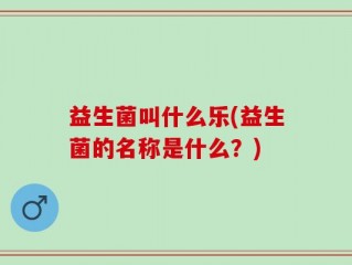 益生菌叫什么乐(益生菌的名称是什么？)