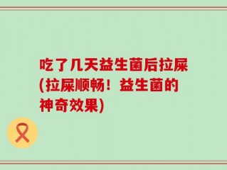 吃了几天益生菌后拉屎(拉屎顺畅！益生菌的神奇效果)