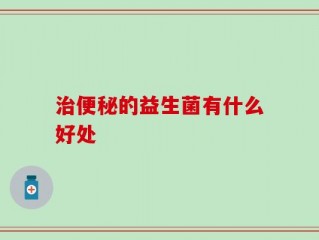 治便秘的益生菌有什么好处