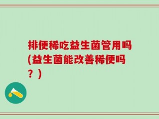 排便稀吃益生菌管用吗(益生菌能改善稀便吗？)