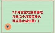 2个月宝宝吃益生菌吃几天(2个月宝宝多久可以停止益生菌？)