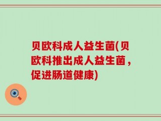 贝欧科成人益生菌(贝欧科推出成人益生菌，促进肠道健康)