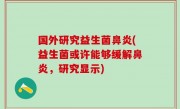 国外研究益生菌鼻炎(益生菌或许能够缓解鼻炎，研究显示)