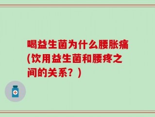 喝益生菌为什么腰胀痛(饮用益生菌和腰疼之间的关系？)