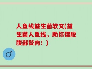 人鱼线益生菌软文(益生菌人鱼线，助你摆脱腹部赘肉！)