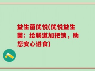 益生菌优悦(优悦益生菌：给肠道加把锁，助您安心进食)