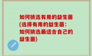 如何挑选有用的益生菌(选择有用的益生菌：如何挑选最适合自己的益生菌)