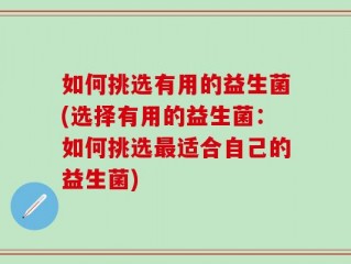 如何挑选有用的益生菌(选择有用的益生菌：如何挑选最适合自己的益生菌)