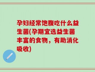 孕妇经常饱腹吃什么益生菌(孕期宜选益生菌丰富的食物，有助消化吸收)