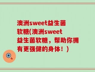 澳洲sweet益生菌软糖(澳洲sweet益生菌软糖，帮助你拥有更强健的身体！)