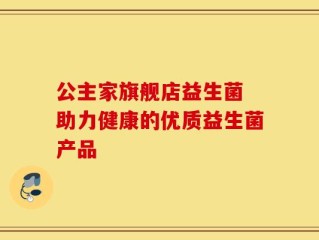 公主家旗舰店益生菌 助力健康的优质益生菌产品
