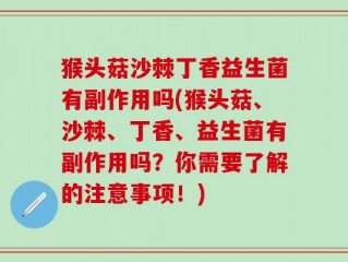 猴头菇沙棘丁香益生菌有副作用吗(猴头菇、沙棘、丁香、益生菌有副作用吗？你需要了解的注意事项！)