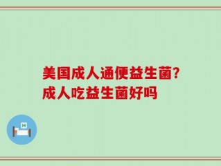 美国成人通便益生菌？成人吃益生菌好吗