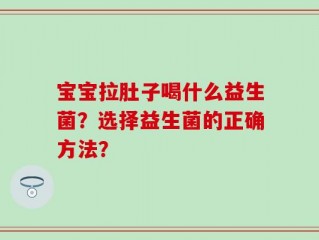 宝宝拉肚子喝什么益生菌？选择益生菌的正确方法？