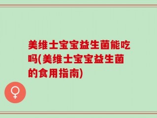 美维士宝宝益生菌能吃吗(美维士宝宝益生菌的食用指南)