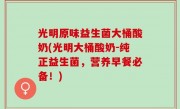 光明原味益生菌大桶酸奶(光明大桶酸奶-纯正益生菌，营养早餐必备！)
