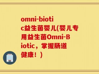 omni-biotic益生菌婴儿(婴儿专用益生菌Omni-Biotic，掌握肠道健康！)