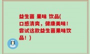 益生菌 果味 饮品(口感清爽，健康美味！尝试这款益生菌果味饮品！)