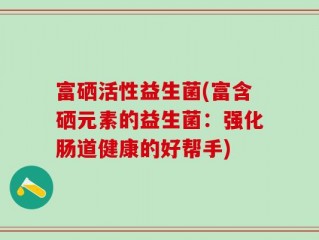 富硒活性益生菌(富含硒元素的益生菌：强化肠道健康的好帮手)