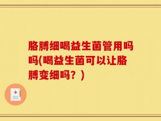 胳膊细喝益生菌管用吗吗(喝益生菌可以让胳膊变细吗？)