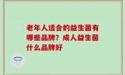 老年人适合的益生菌有哪些品牌？成人益生菌什么品牌好