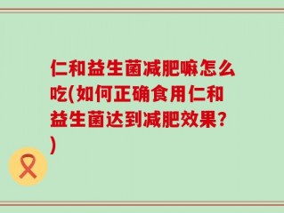 仁和益生菌减肥嘛怎么吃(如何正确食用仁和益生菌达到减肥效果？)