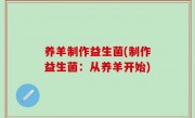 养羊制作益生菌(制作益生菌：从养羊开始)