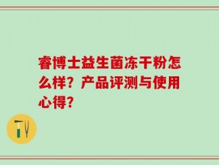 睿博士益生菌冻干粉怎么样？产品评测与使用心得？