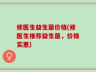 修医生益生菌价格(修医生推荐益生菌，价格实惠)
