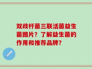 双歧杆菌三联活菌益生菌图片？了解益生菌的作用和推荐品牌？