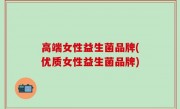高端女性益生菌品牌(优质女性益生菌品牌)