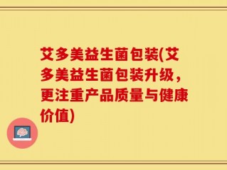艾多美益生菌包装(艾多美益生菌包装升级，更注重产品质量与健康价值)