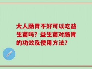 大人肠胃不好可以吃益生菌吗？益生菌对肠胃的功效及使用方法？