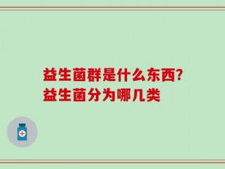 益生菌群是什么东西？益生菌分为哪几类
