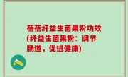蓓蓓纤益生菌果粉功效(纤益生菌果粉：调节肠道，促进健康)