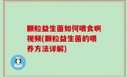 颗粒益生菌如何喂食啊视频(颗粒益生菌的喂养方法详解)