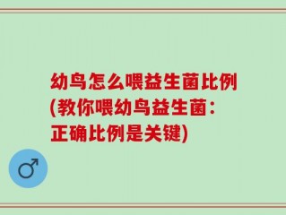 幼鸟怎么喂益生菌比例(教你喂幼鸟益生菌：正确比例是关键)