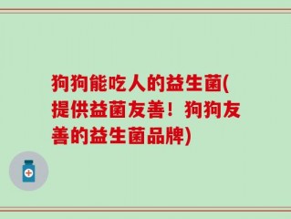 狗狗能吃人的益生菌(提供益菌友善！狗狗友善的益生菌品牌)