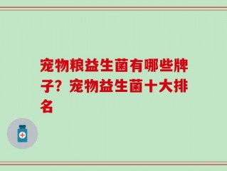 宠物粮益生菌有哪些牌子？宠物益生菌十大排名
