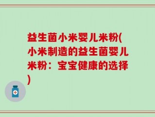 益生菌小米婴儿米粉(小米制造的益生菌婴儿米粉：宝宝健康的选择)